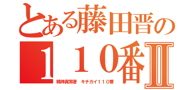 とある藤田晋の１１０番Ⅱ（精神異常者 キチガイ１１０番）