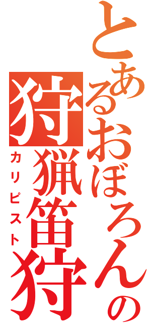 とあるおぼろんの狩猟笛狩人（カリピスト）