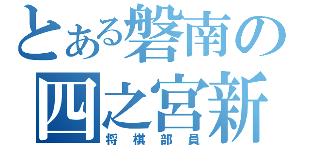 とある磐南の四之宮新（将棋部員）