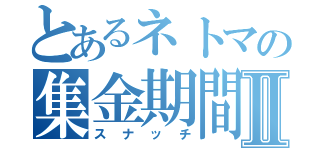 とあるネトマの集金期間Ⅱ（スナッチ）