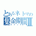 とあるネトマの集金期間Ⅱ（スナッチ）