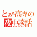 とある高専の夜中談話（スカイプタイム）