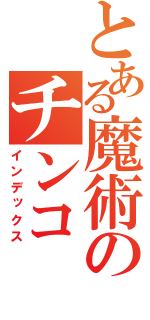 とある魔術のチンコ（インデックス）