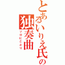 とあるいりえ氏の独奏曲（ソロにこぷり）