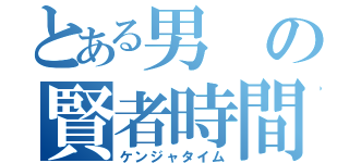 とある男の賢者時間（ケンジャタイム）