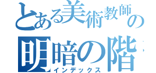 とある美術教師の明暗の階調（インデックス）