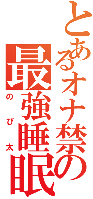 とあるオナ禁の最強睡眠野郎（のび太）