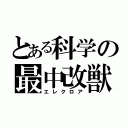 とある科学の最中改獣（エレクロア）