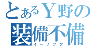 とあるＹ野の装備不備（イーノック）