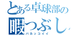 とある卓球部の暇つぶし（バカッコイイ）