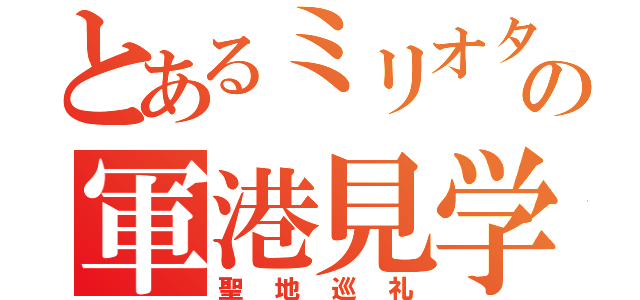 とあるミリオタの軍港見学（聖地巡礼）