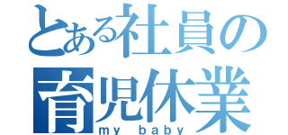 とある社員の育児休業（ｍｙ ｂａｂｙ）