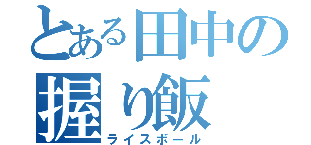 とある田中の握り飯（ライスボール）