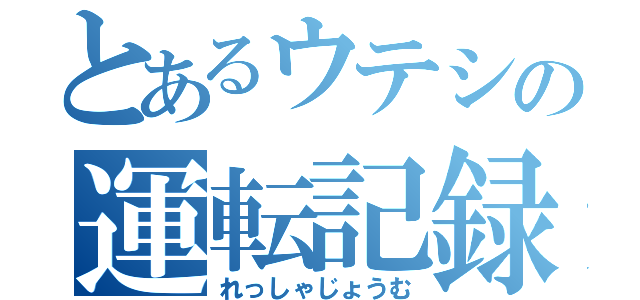 とあるウテシの運転記録（れっしゃじょうむ）