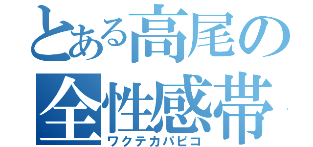 とある高尾の全性感帯（ワクテカパピコ）