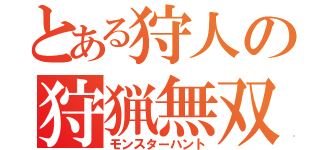 とある狩人の狩猟無双（モンスターハント）