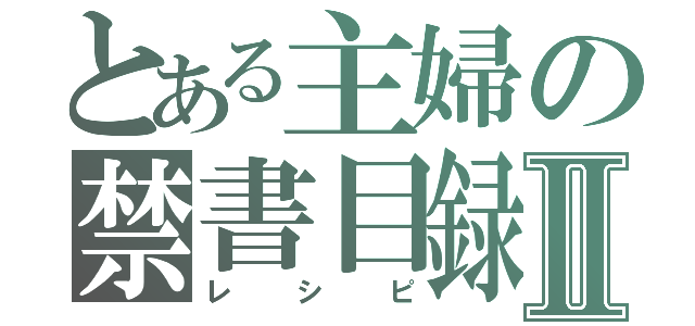 とある主婦の禁書目録Ⅱ（レシピ）