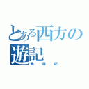 とある西方の遊記（最遊記）