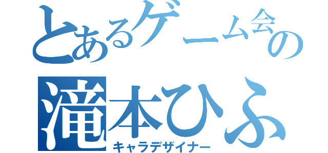 とあるゲーム会社の滝本ひふみ（キャラデザイナー）