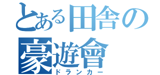 とある田舎の豪遊會（ドランカー）