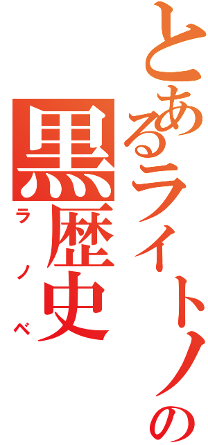 とあるライトノベル読者の黒歴史（ラノベ）