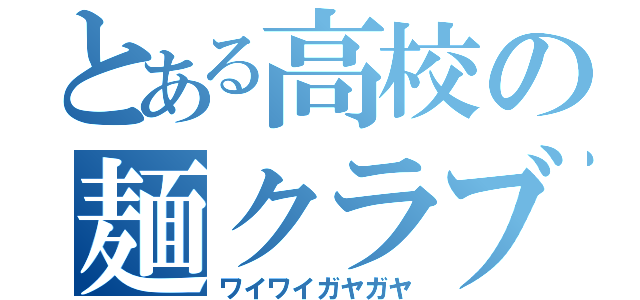 とある高校の麺クラブ（ワイワイガヤガヤ）