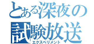 とある深夜の試験放送（エクスペリメント）