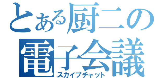 とある厨二の電子会議（スカイプチャット）