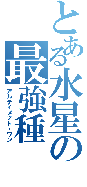 とある水星の最強種（アルティメット・ワン）