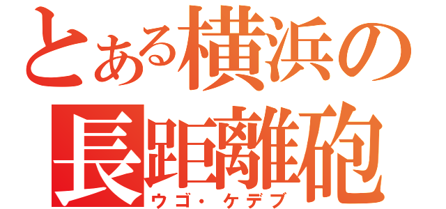 とある横浜の長距離砲（ウゴ・ケデブ）