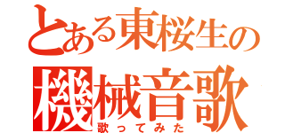 とある東桜生の機械音歌（歌ってみた）