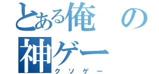 とある俺の神ゲー（クソゲー）