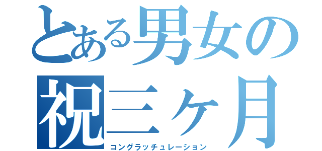 とある男女の祝三ヶ月（コングラッチュレーション）