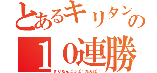 とあるキリタンの１０連勝（きりたんぽっぽ−たんぽ−）