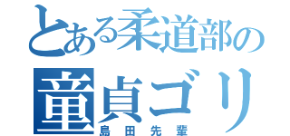 とある柔道部の童貞ゴリラ（島田先輩）