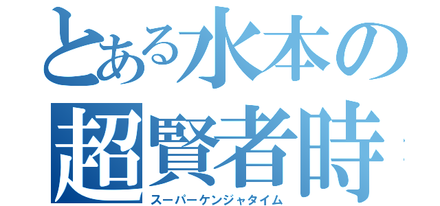 とある水本の超賢者時間（スーパーケンジャタイム）