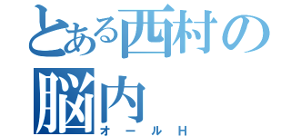 とある西村の脳内（オールＨ）