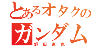 とあるオタクのガンダム愛（野田直也）