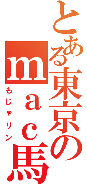 とある東京のｍａｃ馬鹿（もじゃリン）