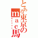 とある東京のｍａｃ馬鹿（もじゃリン）