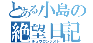 とある小島の絶望日記（チュウカンテスト）