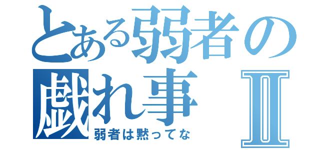 とある弱者の戯れ事Ⅱ（弱者は黙ってな）