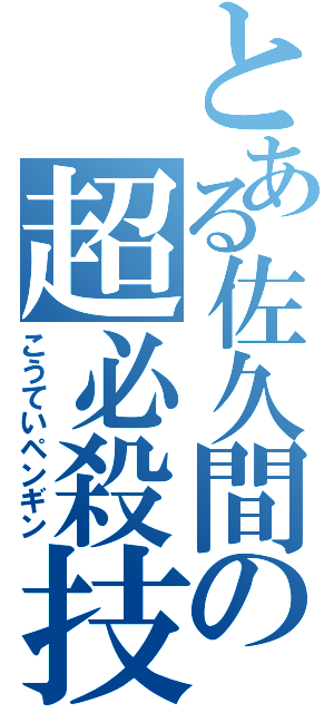 とある佐久間の超必殺技（こうていペンギン）