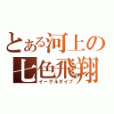 とある河上の七色飛翔（イーグルダイブ）