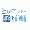 とあるアラドの孵化前蛹（コクーン）