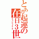 とある起運の在日３世（チョンジャネーヨ）