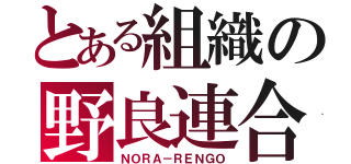 とある組織の野良連合（ＮＯＲＡ－ＲＥＮＧＯ）