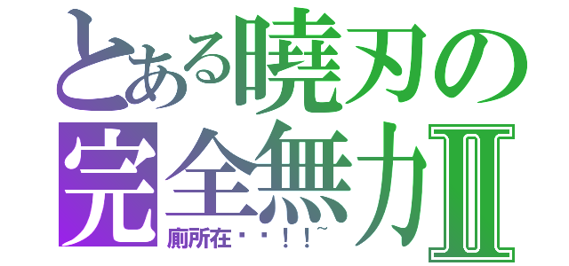 とある曉刃の完全無力Ⅱ（廁所在哪啊！！~）