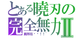 とある曉刃の完全無力Ⅱ（廁所在哪啊！！~）