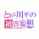 とある川平の被害妄想（考え過ぎの傾向にあり）